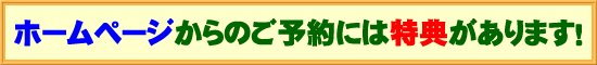 ホームページからご予約の方には特典があります！